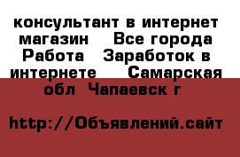 консультант в интернет магазин  - Все города Работа » Заработок в интернете   . Самарская обл.,Чапаевск г.